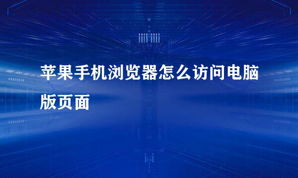 苹果手机浏览器怎么访问电脑版页面