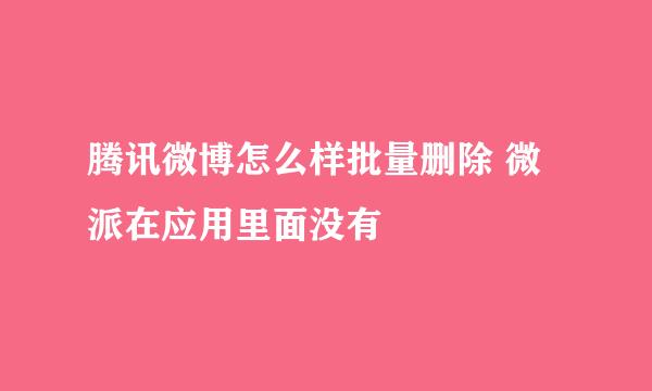 腾讯微博怎么样批量删除 微派在应用里面没有