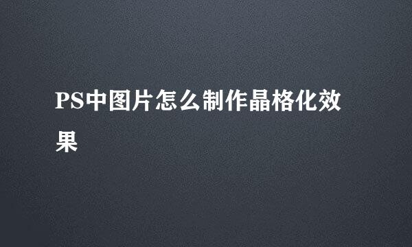 PS中图片怎么制作晶格化效果