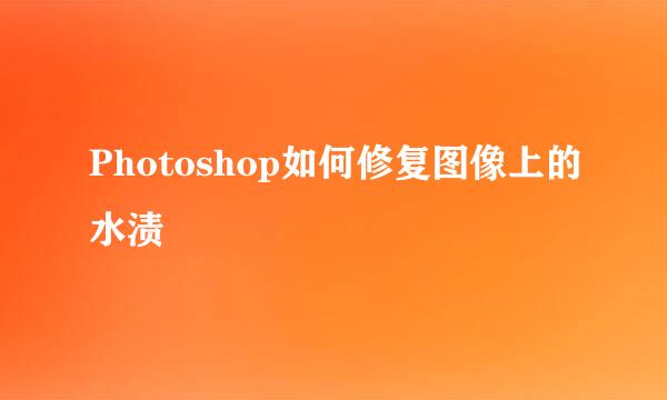 Photoshop如何修复图像上的水渍