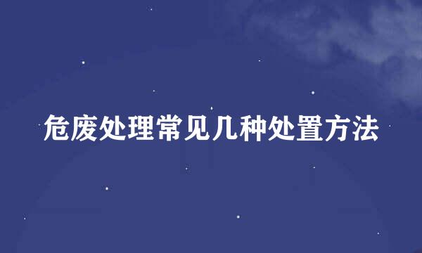 危废处理常见几种处置方法