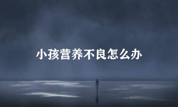 小孩营养不良怎么办