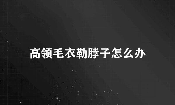 高领毛衣勒脖子怎么办