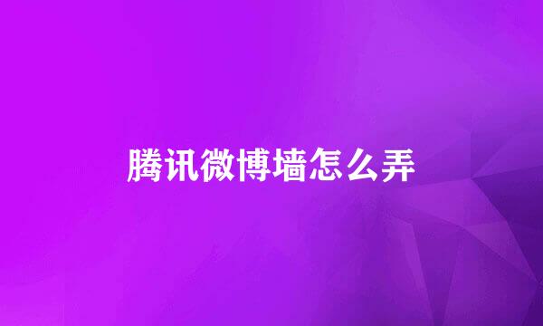 腾讯微博墙怎么弄