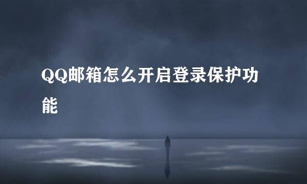 QQ邮箱怎么开启登录保护功能