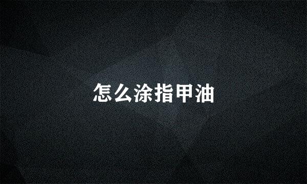 怎么涂指甲油