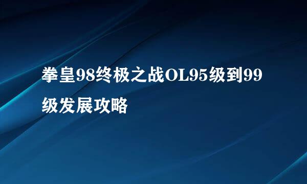 拳皇98终极之战OL95级到99级发展攻略