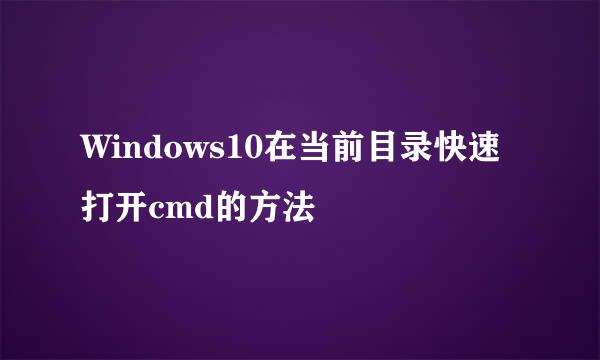 Windows10在当前目录快速打开cmd的方法