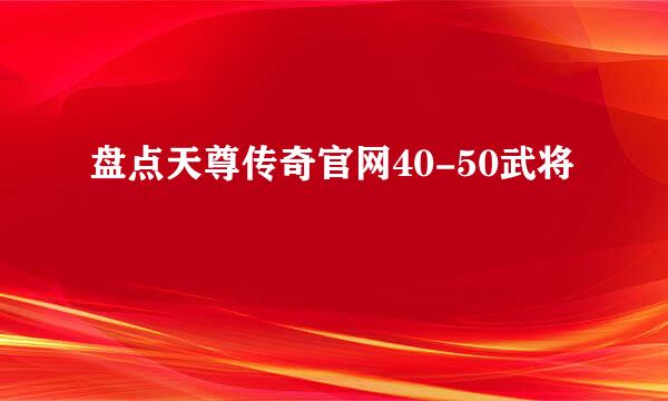 盘点天尊传奇官网40-50武将