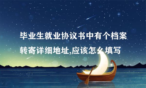毕业生就业协议书中有个档案转寄详细地址,应该怎么填写