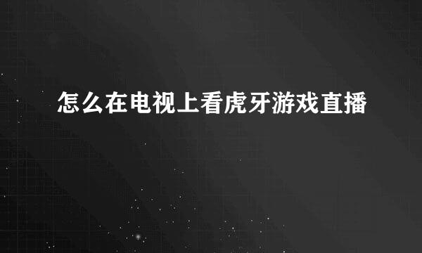 怎么在电视上看虎牙游戏直播