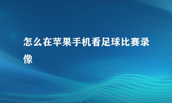 怎么在苹果手机看足球比赛录像