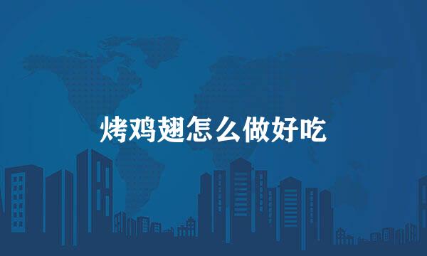 烤鸡翅怎么做好吃