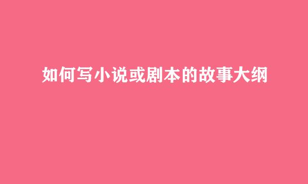 如何写小说或剧本的故事大纲 