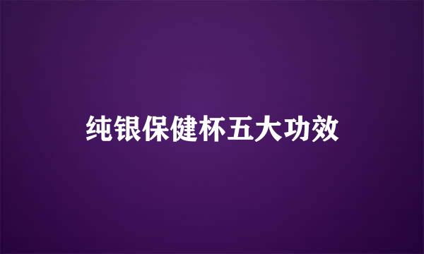 纯银保健杯五大功效