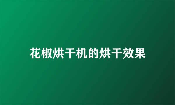 花椒烘干机的烘干效果