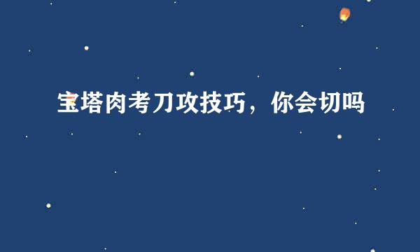 宝塔肉考刀攻技巧，你会切吗
