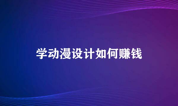 学动漫设计如何赚钱