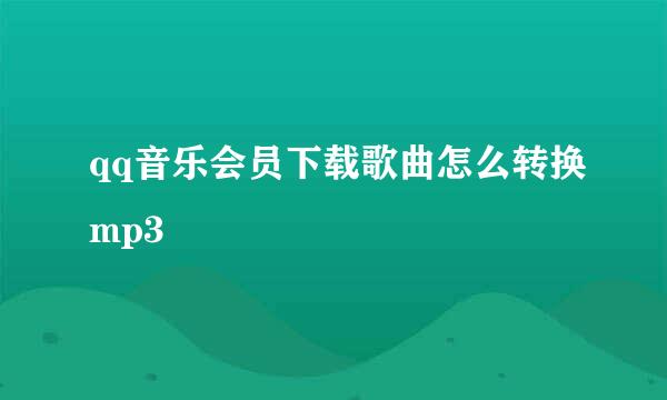 qq音乐会员下载歌曲怎么转换mp3