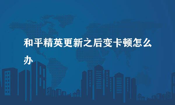 和平精英更新之后变卡顿怎么办