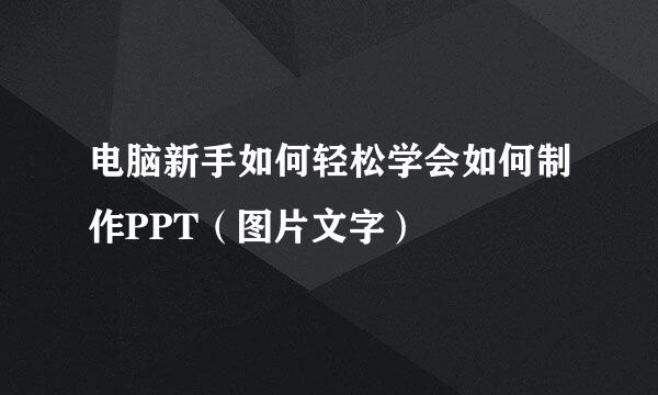 电脑新手如何轻松学会如何制作PPT（图片文字）