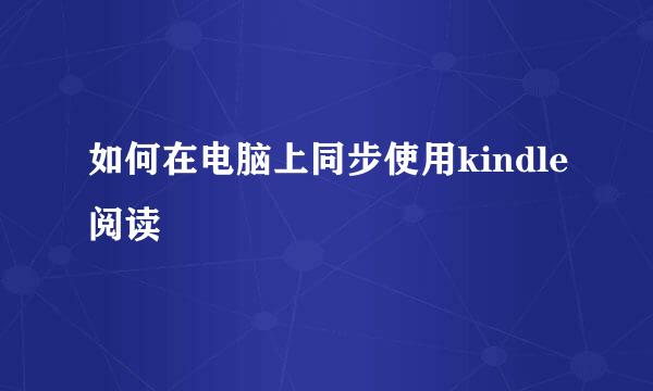 如何在电脑上同步使用kindle阅读