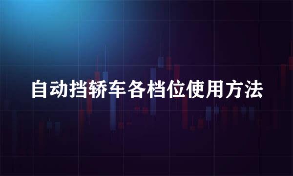 自动挡轿车各档位使用方法