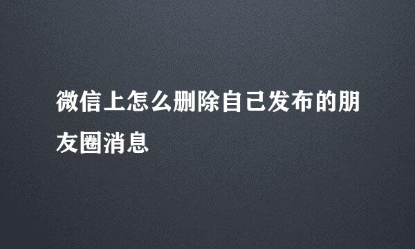 微信上怎么删除自己发布的朋友圈消息