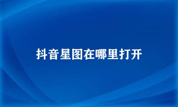 抖音星图在哪里打开