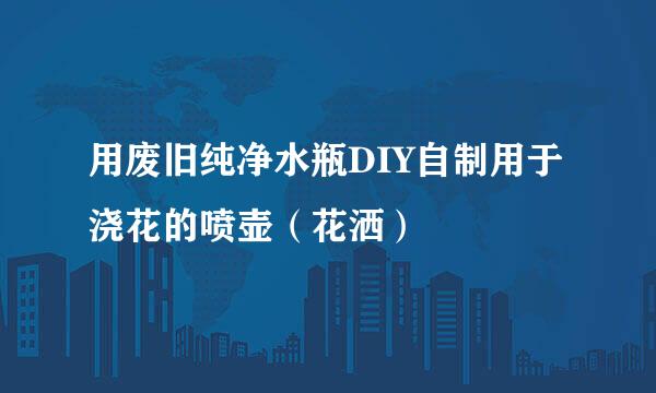 用废旧纯净水瓶DIY自制用于浇花的喷壶（花洒）