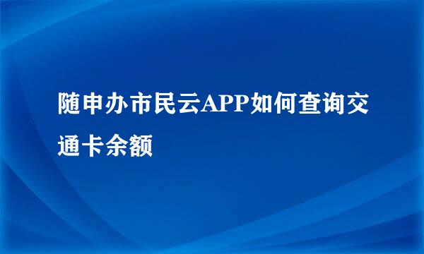 随申办市民云APP如何查询交通卡余额