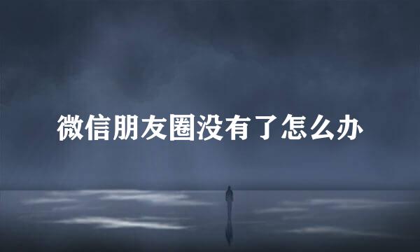 微信朋友圈没有了怎么办
