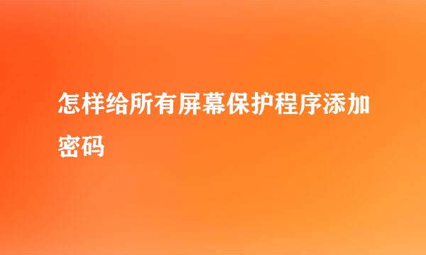 怎样给所有屏幕保护程序添加密码