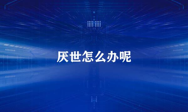 厌世怎么办呢