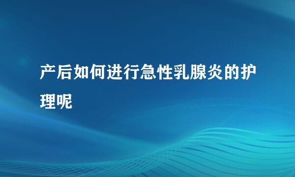 产后如何进行急性乳腺炎的护理呢