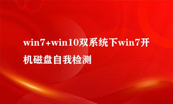 win7+win10双系统下win7开机磁盘自我检测