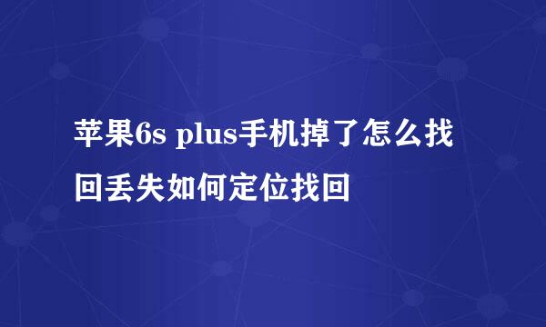 苹果6s plus手机掉了怎么找回丢失如何定位找回