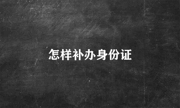 怎样补办身份证