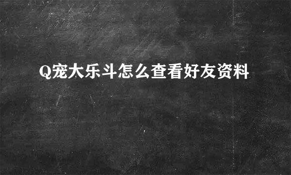 Q宠大乐斗怎么查看好友资料