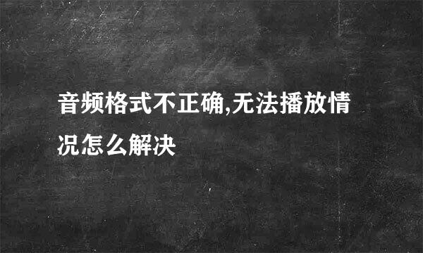音频格式不正确,无法播放情况怎么解决