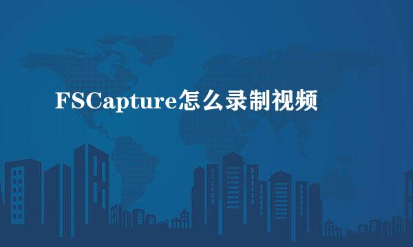 FSCapture怎么录制视频
