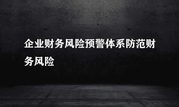 企业财务风险预警体系防范财务风险