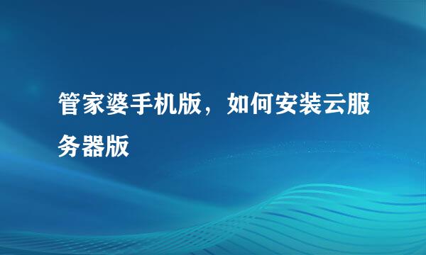 管家婆手机版，如何安装云服务器版