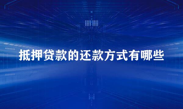 抵押贷款的还款方式有哪些