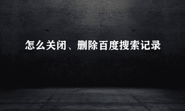 怎么关闭、删除百度搜索记录