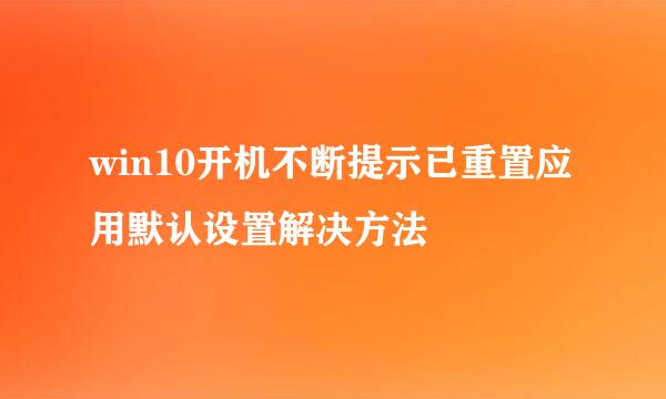win10开机不断提示已重置应用默认设置解决方法