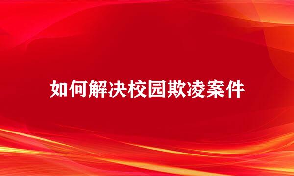 如何解决校园欺凌案件