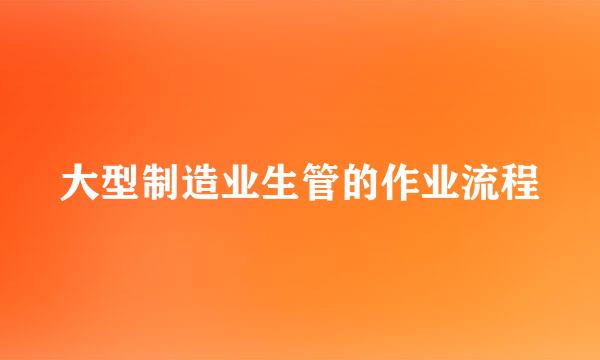 大型制造业生管的作业流程