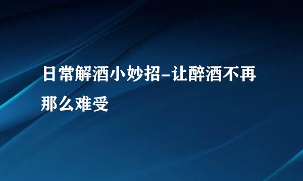 日常解酒小妙招-让醉酒不再那么难受