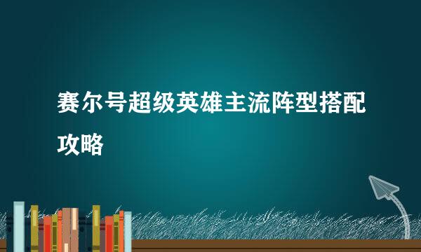 赛尔号超级英雄主流阵型搭配攻略